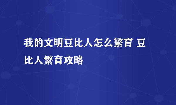 我的文明豆比人怎么繁育 豆比人繁育攻略