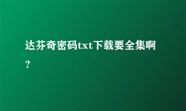 达芬奇密码txt下载要全集啊？