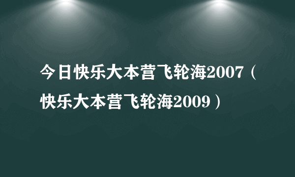 今日快乐大本营飞轮海2007（快乐大本营飞轮海2009）