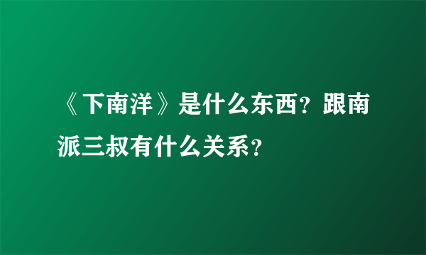 《下南洋》是什么东西？跟南派三叔有什么关系？