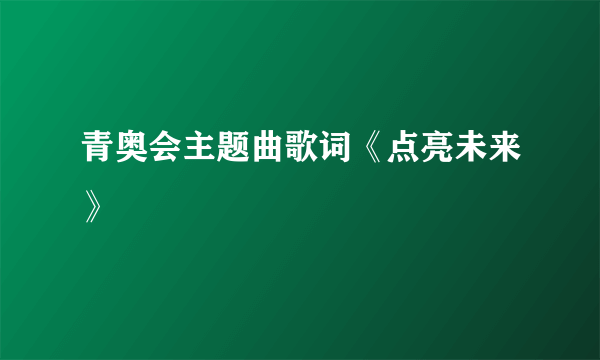 青奥会主题曲歌词《点亮未来》