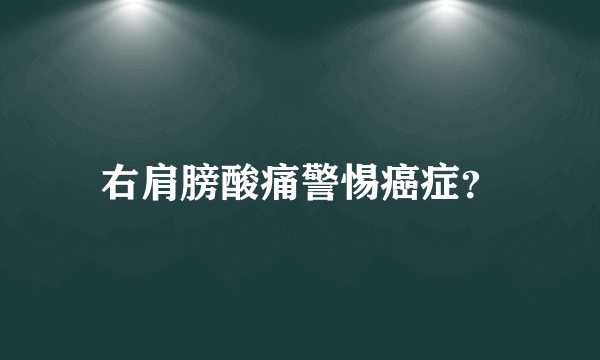 右肩膀酸痛警惕癌症？