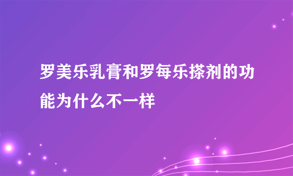 罗美乐乳膏和罗每乐搽剂的功能为什么不一样