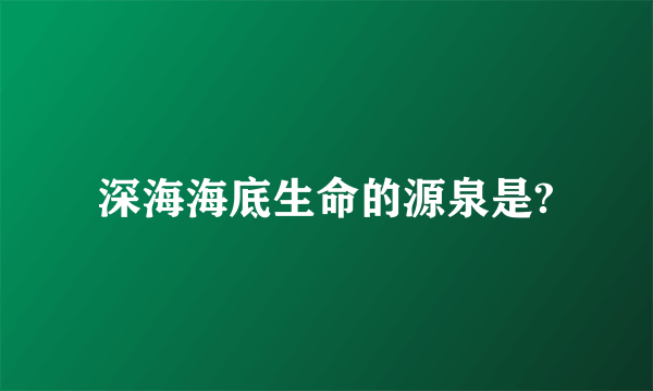 深海海底生命的源泉是?