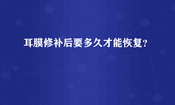 耳膜修补后要多久才能恢复？