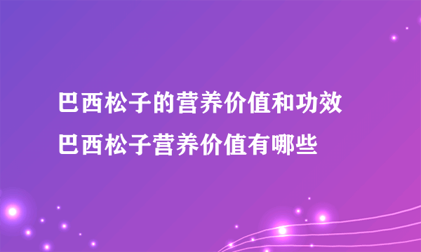 巴西松子的营养价值和功效 巴西松子营养价值有哪些