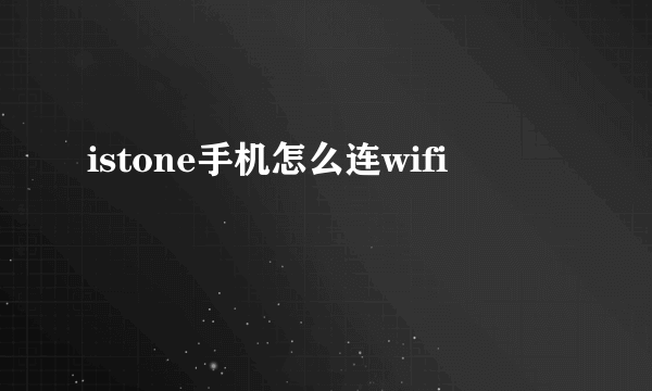 istone手机怎么连wifi