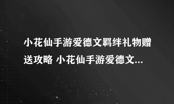 小花仙手游爱德文羁绊礼物赠送攻略 小花仙手游爱德文送什么礼物