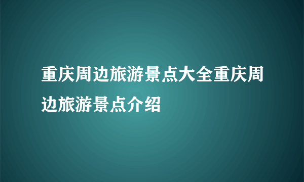 重庆周边旅游景点大全重庆周边旅游景点介绍