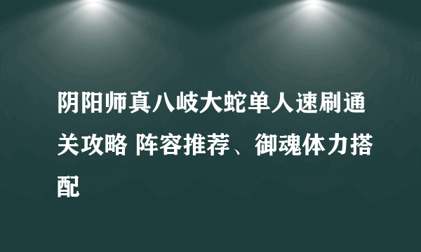 阴阳师真八岐大蛇单人速刷通关攻略 阵容推荐、御魂体力搭配