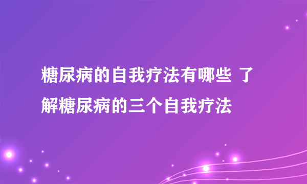 糖尿病的自我疗法有哪些 了解糖尿病的三个自我疗法