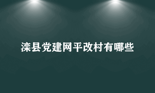 滦县党建网平改村有哪些