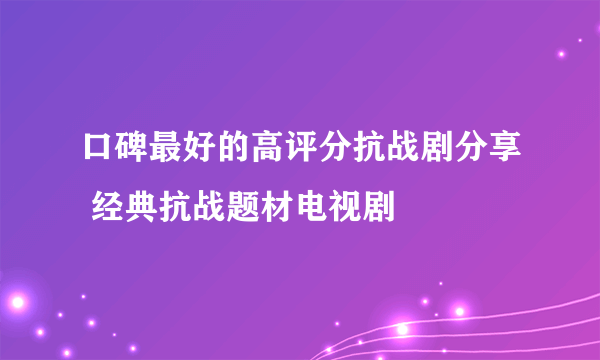 口碑最好的高评分抗战剧分享 经典抗战题材电视剧