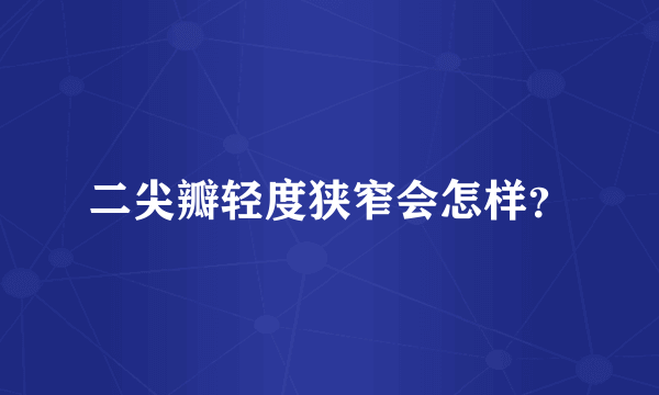 二尖瓣轻度狭窄会怎样？