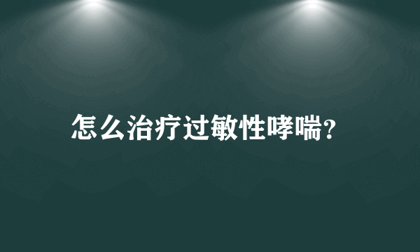 怎么治疗过敏性哮喘？