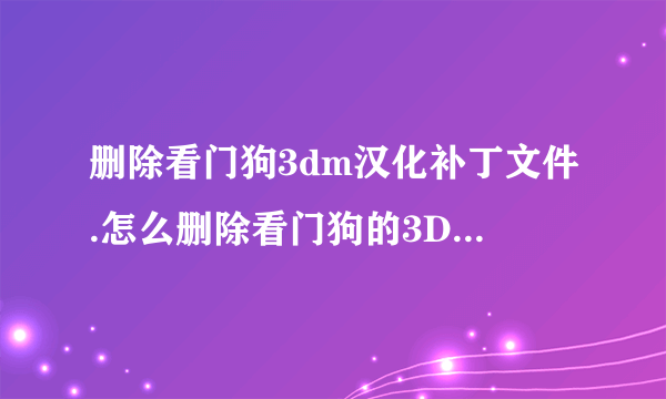 删除看门狗3dm汉化补丁文件.怎么删除看门狗的3DM汉化补丁？