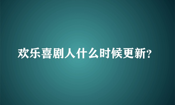 欢乐喜剧人什么时候更新？