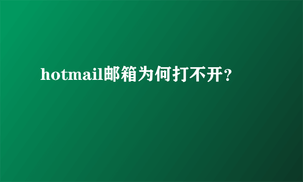 hotmail邮箱为何打不开？