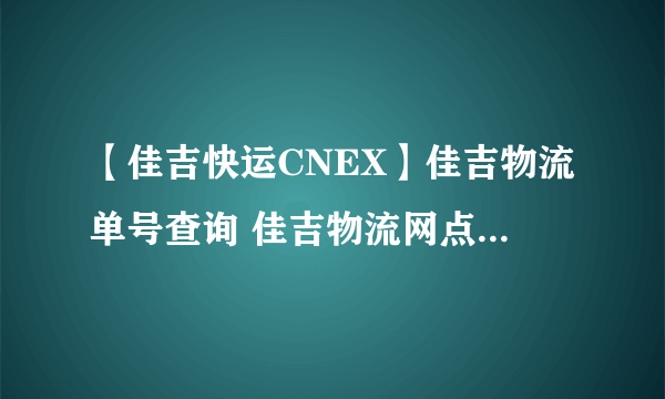 【佳吉快运CNEX】佳吉物流单号查询 佳吉物流网点查询 佳吉物流公司