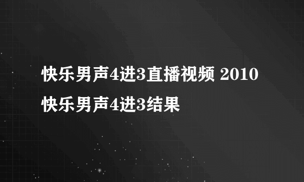 快乐男声4进3直播视频 2010快乐男声4进3结果