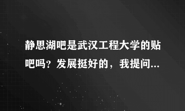 静思湖吧是武汉工程大学的贴吧吗？发展挺好的，我提问都有学长学姐解答。