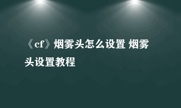 《cf》烟雾头怎么设置 烟雾头设置教程