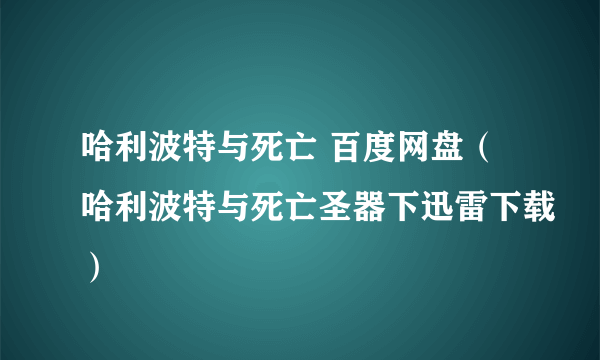 哈利波特与死亡 百度网盘（哈利波特与死亡圣器下迅雷下载）