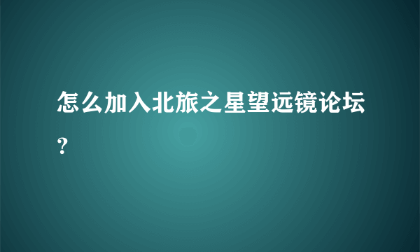 怎么加入北旅之星望远镜论坛？