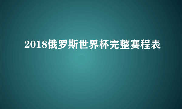 2018俄罗斯世界杯完整赛程表