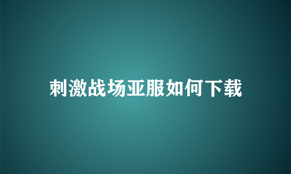 刺激战场亚服如何下载