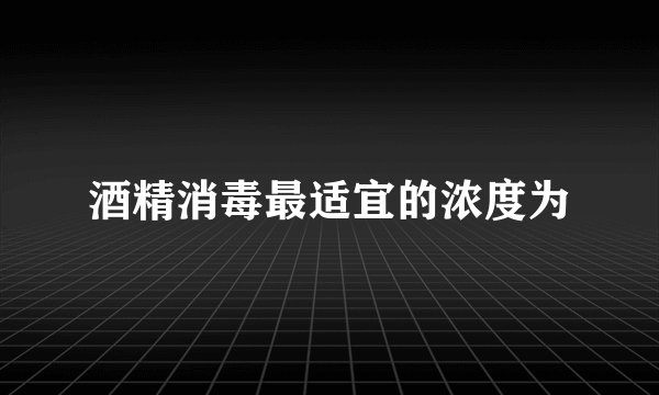 酒精消毒最适宜的浓度为