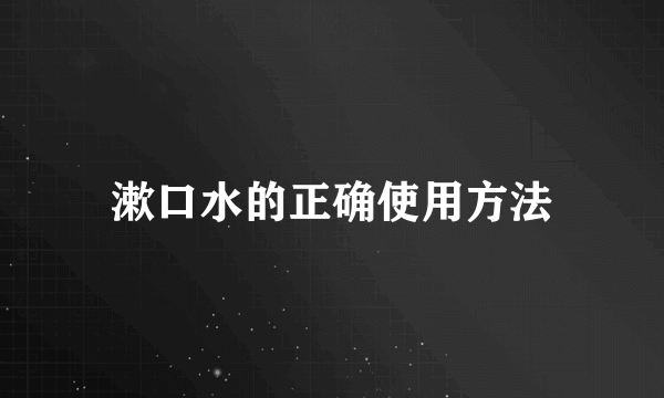 漱口水的正确使用方法