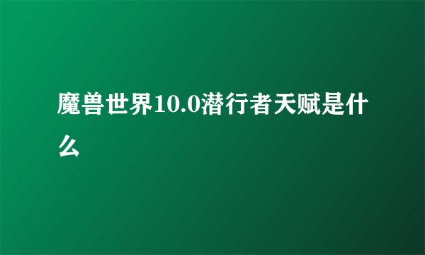 魔兽世界10.0潜行者天赋是什么