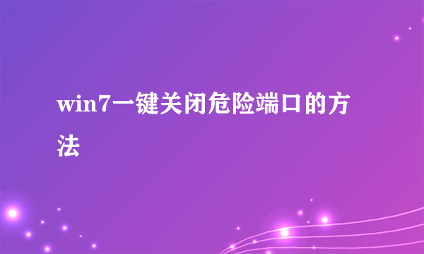 win7一键关闭危险端口的方法