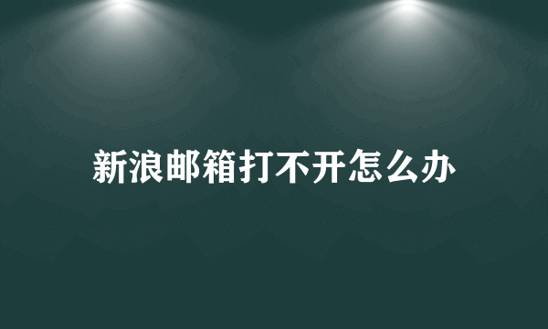 新浪邮箱打不开怎么办