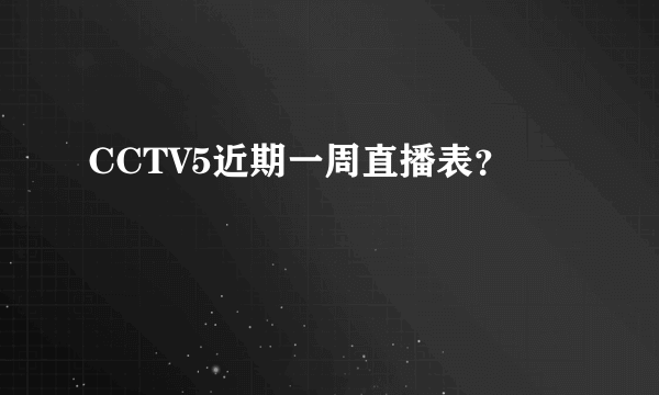 CCTV5近期一周直播表？