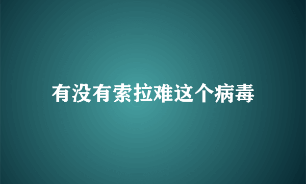 有没有索拉难这个病毒