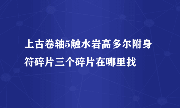 上古卷轴5触水岩高多尔附身符碎片三个碎片在哪里找