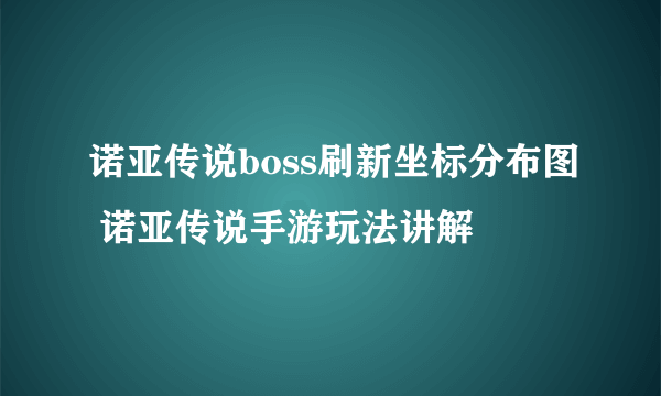 诺亚传说boss刷新坐标分布图 诺亚传说手游玩法讲解