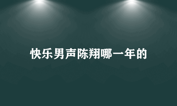 快乐男声陈翔哪一年的