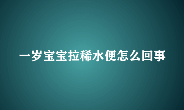 一岁宝宝拉稀水便怎么回事