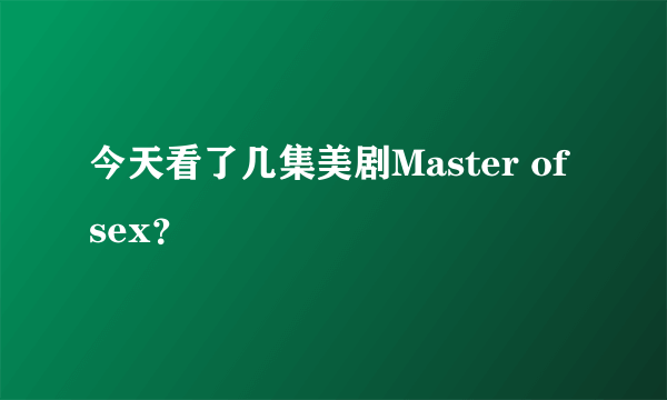 今天看了几集美剧Master of sex？