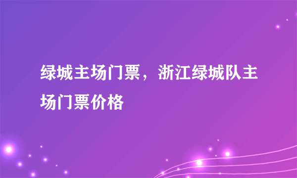 绿城主场门票，浙江绿城队主场门票价格