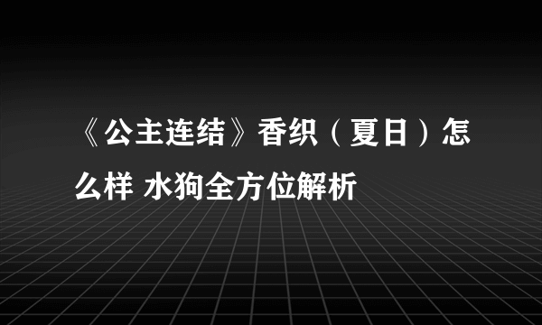 《公主连结》香织（夏日）怎么样 水狗全方位解析