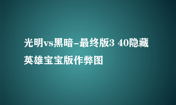 光明vs黑暗-最终版3 40隐藏英雄宝宝版作弊图