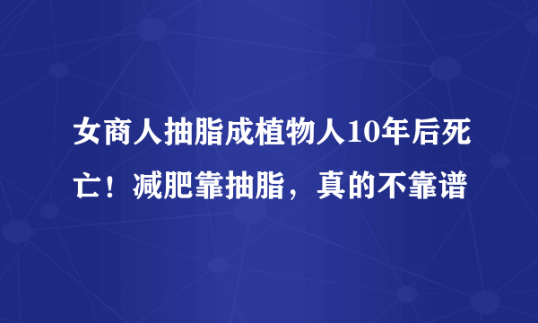 女商人抽脂成植物人10年后死亡！减肥靠抽脂，真的不靠谱