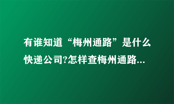 有谁知道“梅州通路”是什么快递公司?怎样查梅州通路快递单号?谢谢了