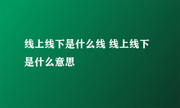 线上线下是什么线 线上线下是什么意思