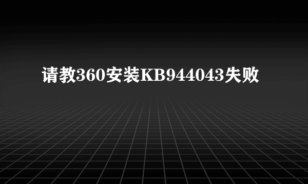 请教360安装KB944043失败