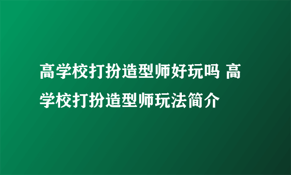 高学校打扮造型师好玩吗 高学校打扮造型师玩法简介